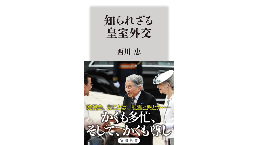 『知られざる皇室外交』というタイトルの本の表紙。著者名は西川恵。表紙には、皇室のメンバーが写った写真とともに、サブタイトルとして「晩餐会、おことば、かくも多様に、そして、かくも尊し」と記入されている。